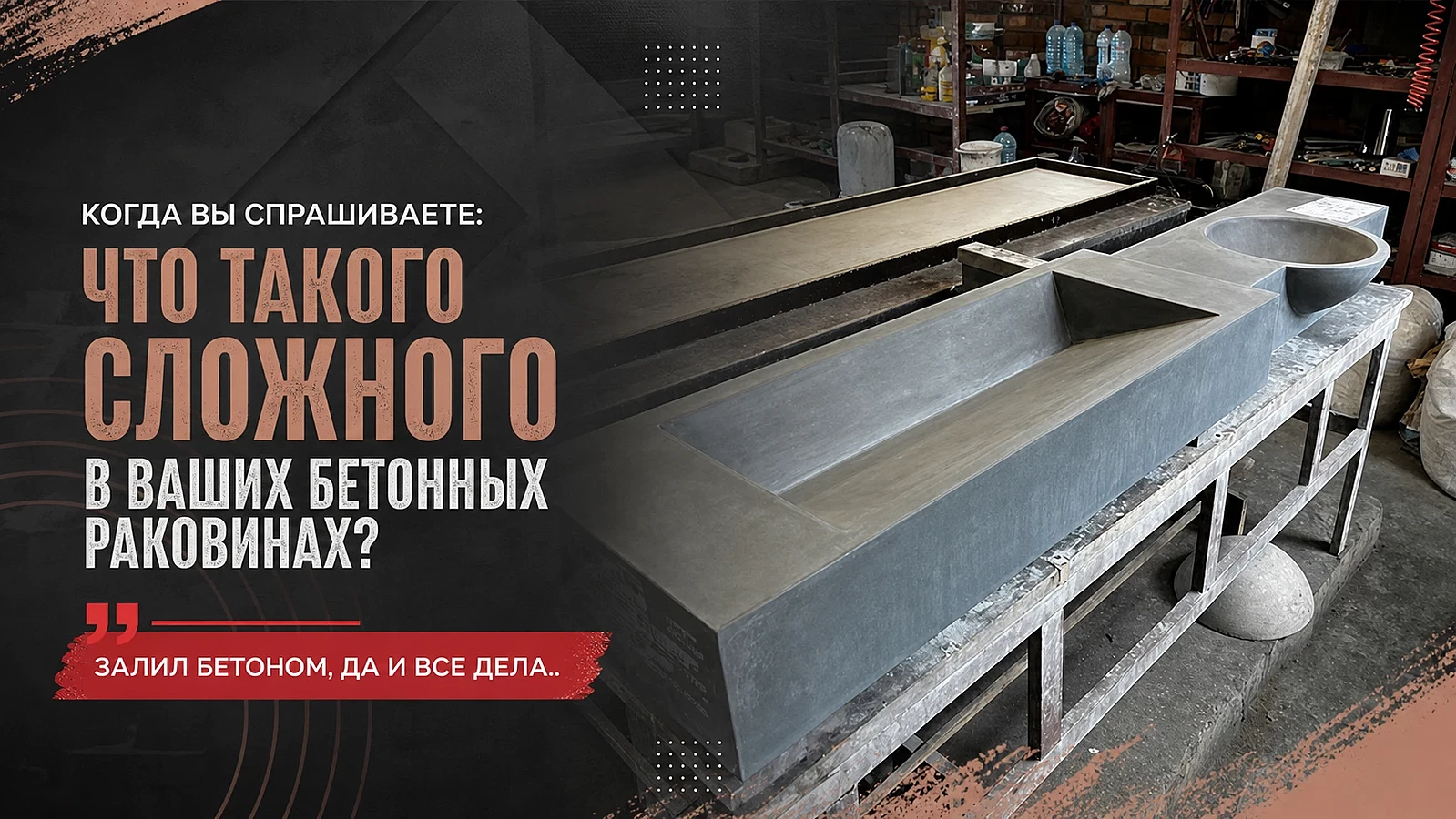 Когда вы спрашиваете: что такого сложного в ваших бетонных раковинах? Залил бетоном, да и все дела.
